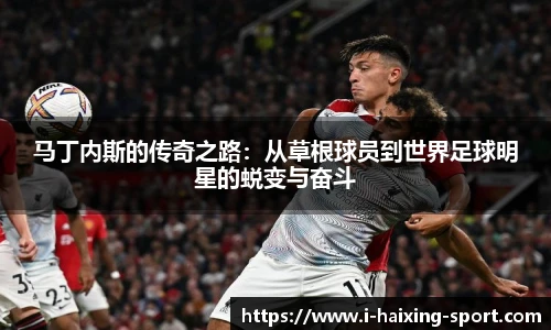 马丁内斯的传奇之路：从草根球员到世界足球明星的蜕变与奋斗
