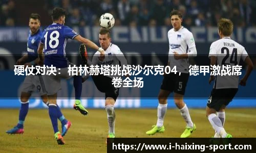 硬仗对决：柏林赫塔挑战沙尔克04，德甲激战席卷全场