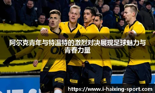 阿尔克青年与特温特的激烈对决展现足球魅力与青春力量
