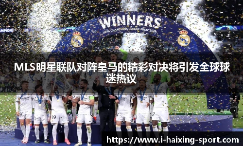 MLS明星联队对阵皇马的精彩对决将引发全球球迷热议
