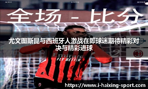 尤文图斯昆与西班牙人激战在即球迷期待精彩对决与精彩进球