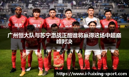 广州恒大队与苏宁激战正酣谁将赢得这场中超巅峰对决