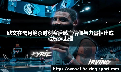 欧文在斋月绝杀时刻赛后感言信仰与力量相伴成就辉煌表现