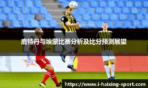 鹿特丹与埃蒙比赛分析及比分预测展望