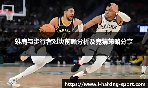 雄鹿与步行者对决前瞻分析及竞猜策略分享