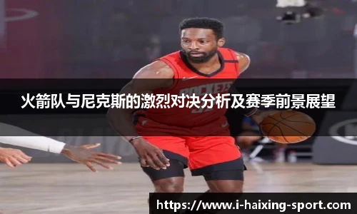 火箭队与尼克斯的激烈对决分析及赛季前景展望