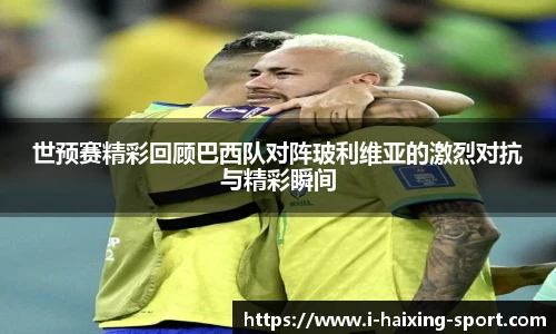 世预赛精彩回顾巴西队对阵玻利维亚的激烈对抗与精彩瞬间
