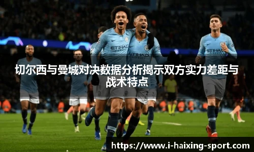 切尔西与曼城对决数据分析揭示双方实力差距与战术特点